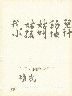 我姑姑的儿子我小孩叫他什么