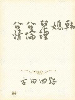 公公儿媳韩国爱情伦理