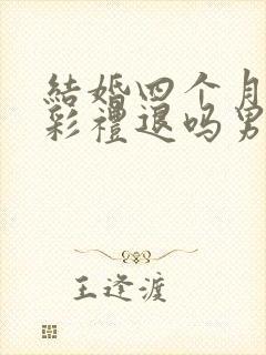 结婚四个月离婚彩礼退吗男方提出