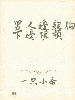 男人边亲胸边摸下边视频