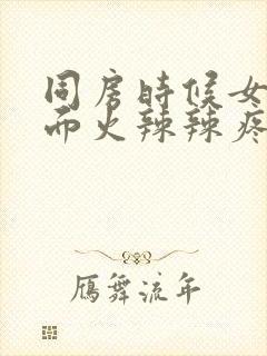 同房时候女人下面火辣辣疼会痒痒为什么