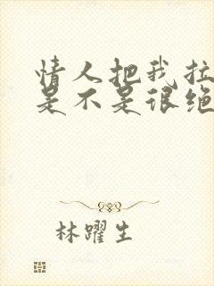 情人把我拉黑了是不是很绝情