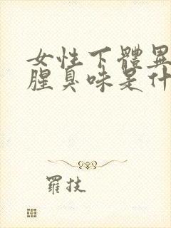 女性下体异味重腥臭味是什么原因