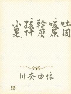 小孩干咳吐白痰是什么原因