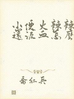 小便火辣辣的疼还流血怎么办