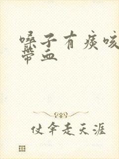 嗓子有痰咳出来带血