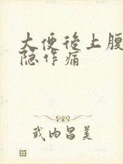 大便后上腹部隐隐作痛