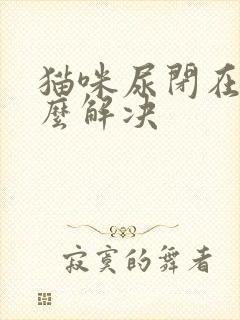 猫咪尿闭在家怎么解决