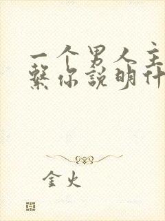 一个男人主动联系你说明什么