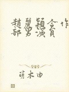 赵丽颖合作的全部男演员