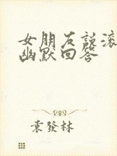 女朋友说滚怎么幽默回答