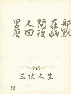 男人问在哪里怎么回复幽默的话