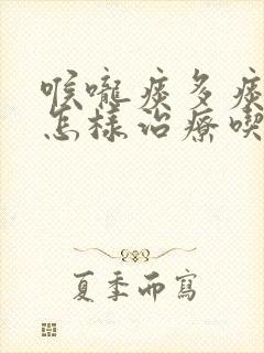 喉咙痰多痰粘要怎样治疗吃什么药