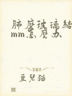 肺磨玻璃结节5mm怎么办