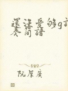 还没爱够g调伴奏简谱