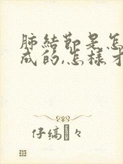 肺结节是怎么形成的,怎样才能消除肺结节