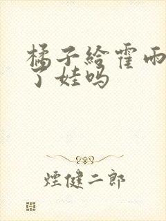 橘子给霍雨浩生了娃吗