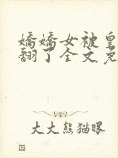 娇娇女被皇叔宠翻了全文免费阅读