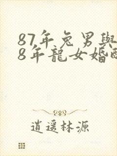 87年兔男与88年龙女婚配