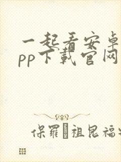 一起看安卓版app下载官网