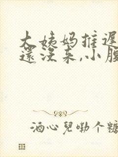 大姨妈推迟两天还没来,小腹有隐隐疼