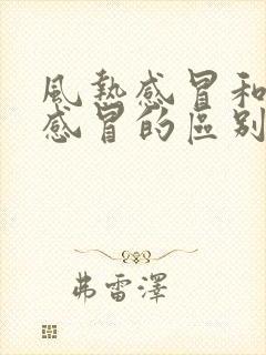 风热感冒和风寒感冒的区别和症状