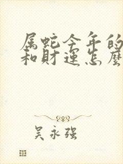 属蛇今年的运气和财运怎么样