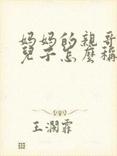 妈妈的亲哥哥的儿子怎么称呼