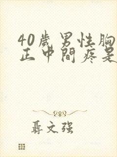 40岁男性胸口正中间疼是怎么回事