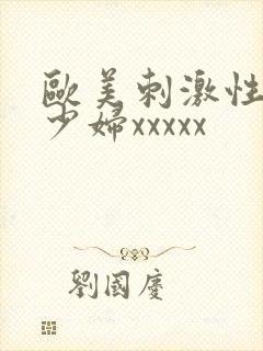 欧美刺激性丰满少妇xxxxx