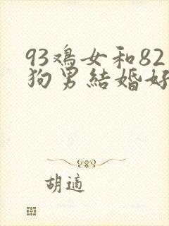 93鸡女和82狗男结婚好不好