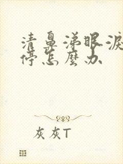 清鼻涕眼泪流不停怎么办