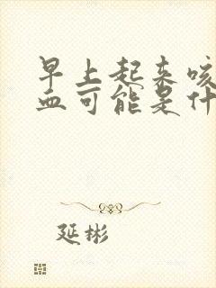 早上起来咳痰有血可能是什么病