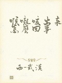 喉咙咳出来黄痰怎么回事