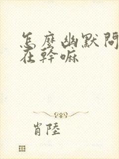 怎么幽默问别人在干嘛