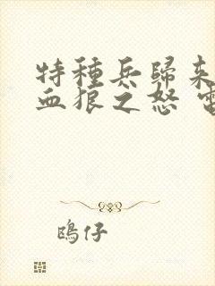 特种兵归来1:血狼之怒 电影