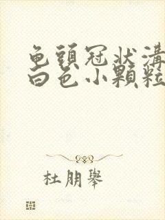 龟头冠状沟上有白色小颗粒是什么