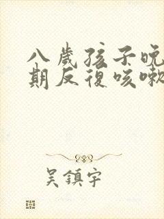 八岁孩子晚上长期反复咳嗽严重怎么治疗