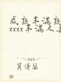 成熟丰满熟妇xxxxx丰满人妻