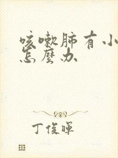 咳嗽肺有小结节怎么办