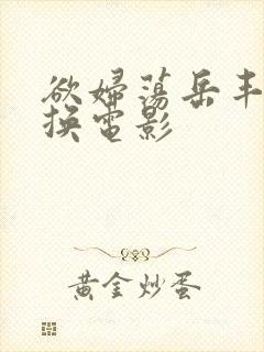 欲妇荡岳丰满交换电影