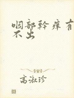 咽部干痒有痰咳不出