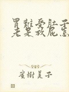 胃难受肚子胀气老是放屁怎么回事