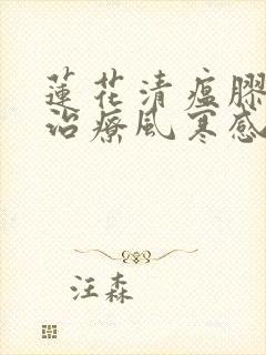 莲花清瘟胶囊是治疗风寒感冒还是风热感冒封面