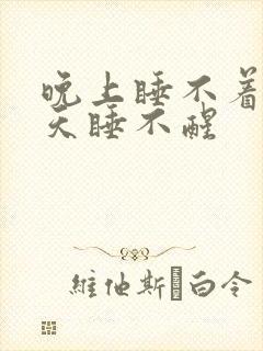 晚上睡不着觉白天睡不醒