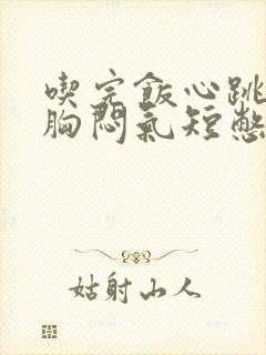 吃完饭心跳加速胸闷气短憋得慌