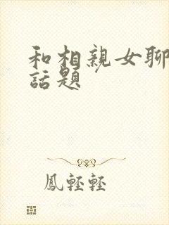 和相亲女聊天没话题