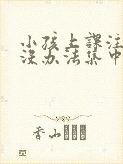 小孩上课注意力没办法集中是什么原因