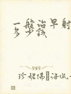 一般治早射需要多少钱