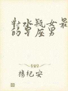 对水瓶女最不好的星座男